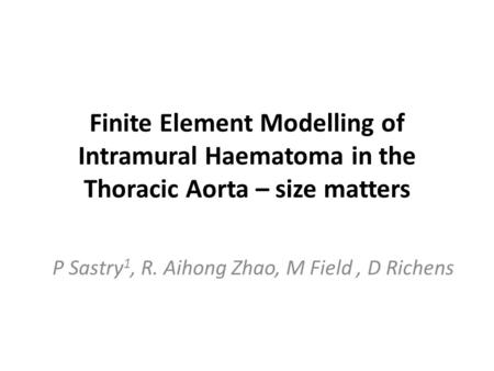 Finite Element Modelling of Intramural Haematoma in the Thoracic Aorta – size matters P Sastry 1, R. Aihong Zhao, M Field, D Richens.