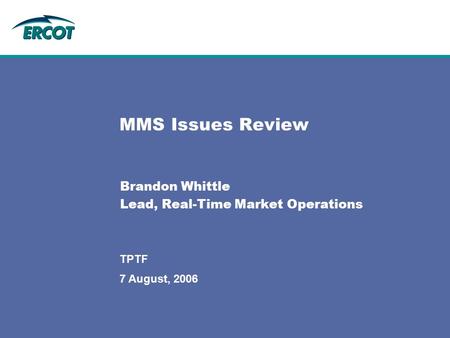 7 August, 2006 TPTF MMS Issues Review Brandon Whittle Lead, Real-Time Market Operations.