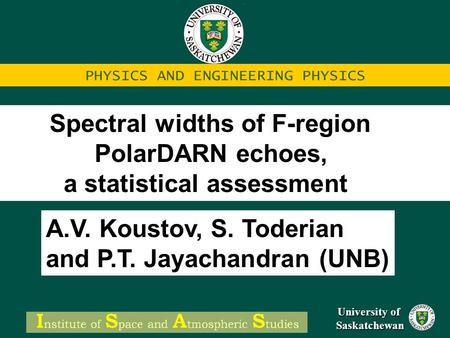 University of Saskatchewan PHYSICS AND ENGINEERING PHYSICS Spectral widths of F-region PolarDARN echoes, a statistical assessment A.V. Koustov, S. Toderian.