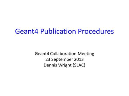 Geant4 Publication Procedures Geant4 Collaboration Meeting 23 September 2013 Dennis Wright (SLAC)