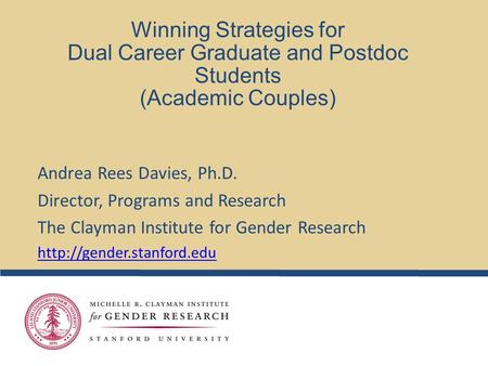 Winning Strategies for Dual Career Graduate and Postdoc Students (Academic Couples) Andrea Rees Davies, Ph.D. Director, Programs and Research The Clayman.