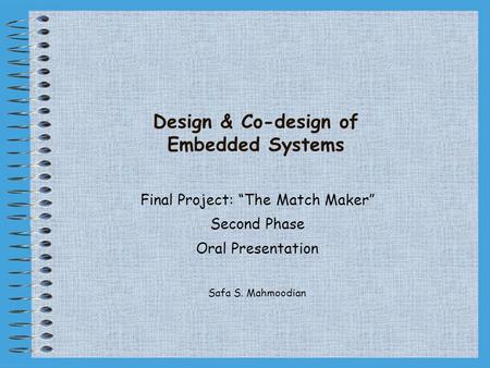 Design & Co-design of Embedded Systems Final Project: “The Match Maker” Second Phase Oral Presentation Safa S. Mahmoodian.