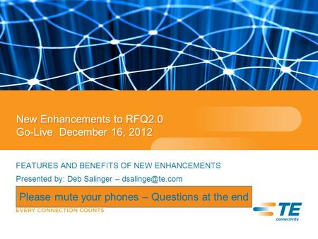 New Enhancements to RFQ2.0 Go-Live December 16, 2012 FEATURES AND BENEFITS OF NEW ENHANCEMENTS Presented by: Deb Salinger – Please mute.