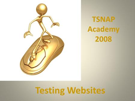 Testing Websites TSNAP Academy 2008. TEA – Where do you start.