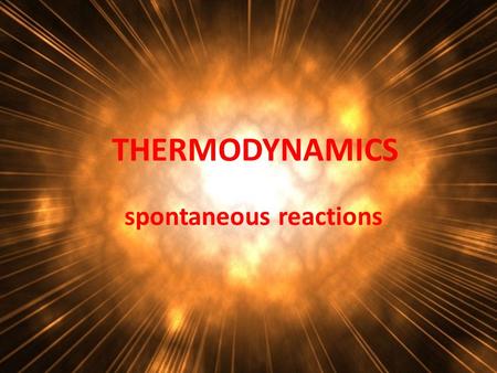 THERMODYNAMICS spontaneous reactions. Why do reactions occur? 14 KMnO 4 + 4 C 3 H 5 (OH) 3 7 K 2 CO 3 + 7 Mn 2 O 3 + 5 CO 2 + 16 H 2 O.