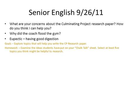 Senior English 9/26/11 What are your concerns about the Culminating Project research paper? How do you think I can help you? Why did the coach flood the.