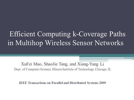 Efficient Computing k-Coverage Paths in Multihop Wireless Sensor Networks XuFei Mao, ShaoJie Tang, and Xiang-Yang Li Dept. of Computer Science, Illinois.