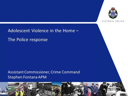 Adolescent Violence in the Home – The Police response Assistant Commissioner, Crime Command Stephen Fontana APM.