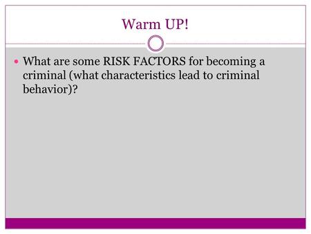 Warm UP! What are some RISK FACTORS for becoming a criminal (what characteristics lead to criminal behavior)?