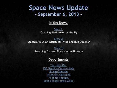 Space News Update - September 6, 2013 - In the News Story 1: Story 1: Catching Black Holes on the Fly Story 2: Story 2: Spacecrafts Show Interstellar Wind.