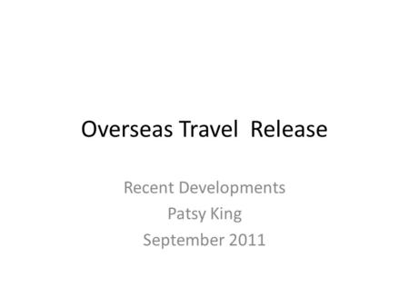Overseas Travel Release Recent Developments Patsy King September 2011.