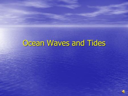 Ocean Waves and Tides Waves A Wave is a rhythmic movement that carries energy through matter or space. A Wave is a rhythmic movement that carries energy.