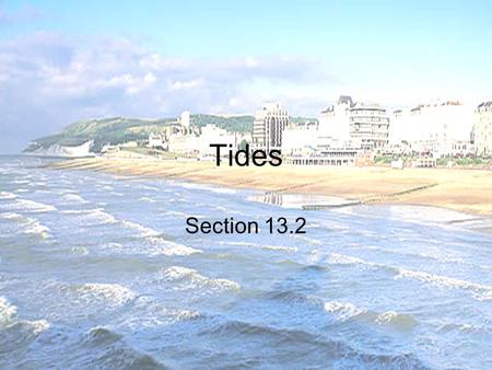 Tides Section 13.2. What are tides? The daily rise and fall of Earth’s waters on its coastline High Tide – when water reaches its highest point on shore.