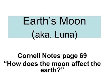 Earth’s Moon ( aka. Luna) Cornell Notes page 69 “How does the moon affect the earth?”