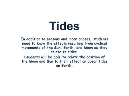 Tides In addition to seasons and moon phases, students need to know the effects resulting from cyclical movements of the Sun, Earth, and Moon as they relate.