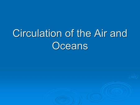 Circulation of the Air and Oceans. I. Air Circulation A.Uneven heating of earth’s surface B. Seasonal changes in temperature & precipitation C. Rotation.