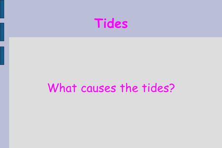 Tides What causes the tides? High Tides ● The gravitational pull of the Moon causes the tides. ● Water bulges on the side facing the Moon. ● The Earth.