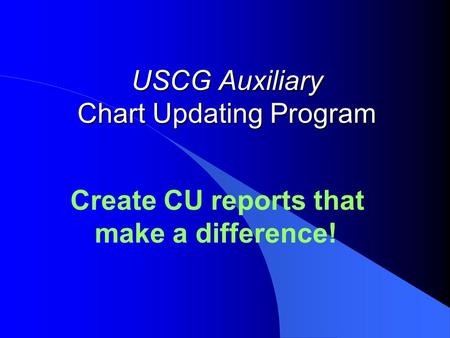 USCG Auxiliary Chart Updating Program Create CU reports that make a difference!