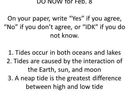 DO NOW for Feb. 8 On your paper, write “Yes” if you agree, “No” if you don’t agree, or “IDK” if you do not know. 1. Tides occur in both oceans and lakes.