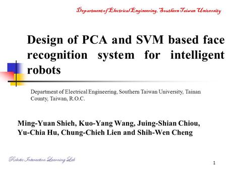 Design of PCA and SVM based face recognition system for intelligent robots Department of Electrical Engineering, Southern Taiwan University, Tainan County,