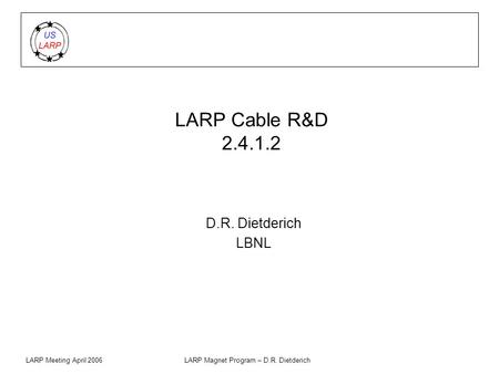 LARP Meeting April 2006LARP Magnet Program – D.R. Dietderich LARP Cable R&D 2.4.1.2 D.R. Dietderich LBNL.