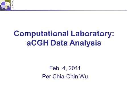 Computational Laboratory: aCGH Data Analysis Feb. 4, 2011 Per Chia-Chin Wu.