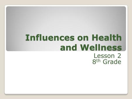 Influences on Health and Wellness Lesson 2 8 th Grade.