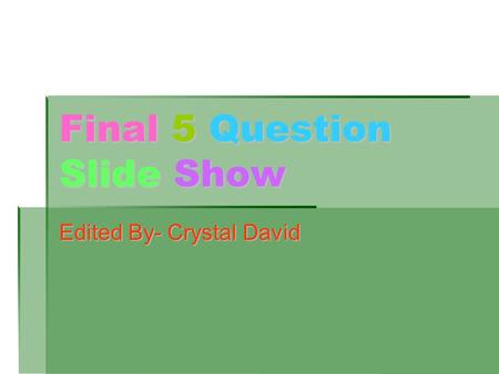 Final 5 Question Slide Show Edited By- Crystal David.