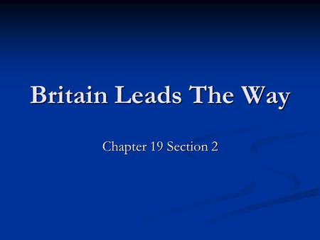 Britain Leads The Way Chapter 19 Section 2. Vocab Terms to Look For Here are the Vocab Terms for this section you need to be on the lookout for: Here.