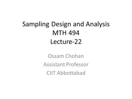 Sampling Design and Analysis MTH 494 Lecture-22 Ossam Chohan Assistant Professor CIIT Abbottabad.