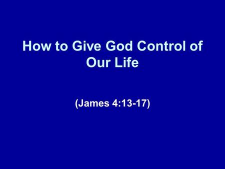 How to Give God Control of Our Life (James 4:13-17)