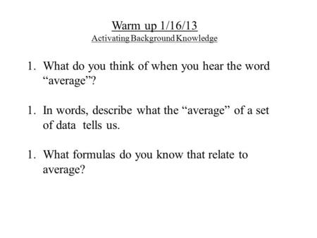 Warm up 1/16/13 Activating Background Knowledge 1.What do you think of when you hear the word “average”? 1.In words, describe what the “average” of a set.