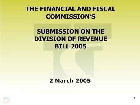 1 THE FINANCIAL AND FISCAL COMMISSION’S SUBMISSION ON THE DIVISION OF REVENUE BILL 2005 2 March 2005.
