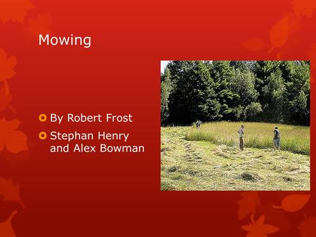 Mowing  By Robert Frost  Stephan Henry and Alex Bowman.
