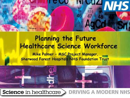 Planning the Future Healthcare Science Workforce Mike Palmer – MSC Project Manager, Sherwood Forest Hospitals NHS Foundation Trust.