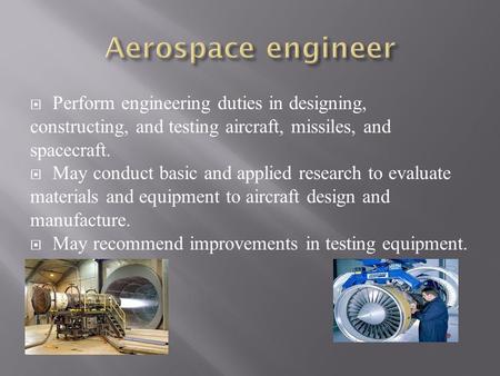  Perform engineering duties in designing, constructing, and testing aircraft, missiles, and spacecraft.  May conduct basic and applied research to evaluate.