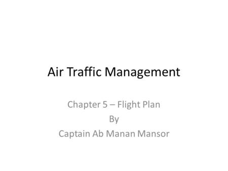 Air Traffic Management Chapter 5 – Flight Plan By Captain Ab Manan Mansor.