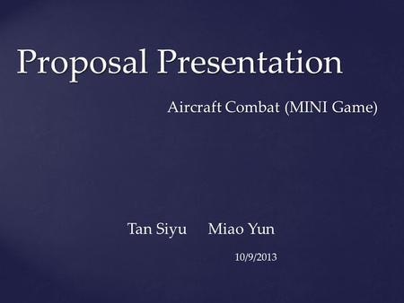 Proposal Presentation Aircraft Combat (MINI Game) Tan Siyu Miao Yun 10/9/2013.
