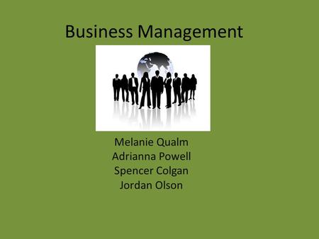Business Management Melanie Qualm Adrianna Powell Spencer Colgan Jordan Olson.