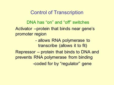 Control of Transcription DNA has “on” and “off” switches Activator –protein that binds near gene’s promoter region - allows RNA polymerase to transcribe.
