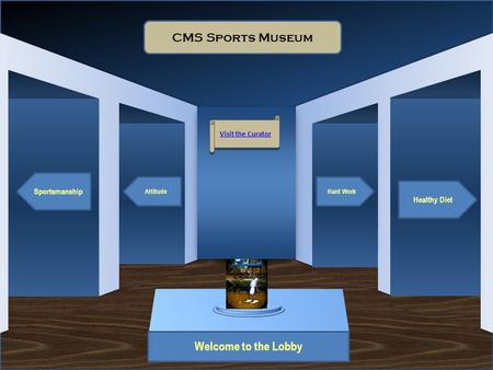 Museum Entrance Welcome to the Lobby Sportsmanship Attitude Healthy Diet Hard Work CMS Sports Museum Visit the Curator Artifact 1.