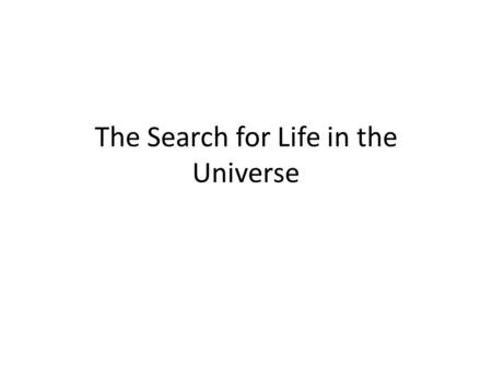 The Search for Life in the Universe. Criteria Defining Life 1.Made up of one or more cells 2.Organized 3.Grows & develops 4.Reproduces 5.Responds to stimuli.