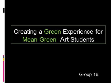 Group 16 Creating a Green Experience for Mean Green Art Students.