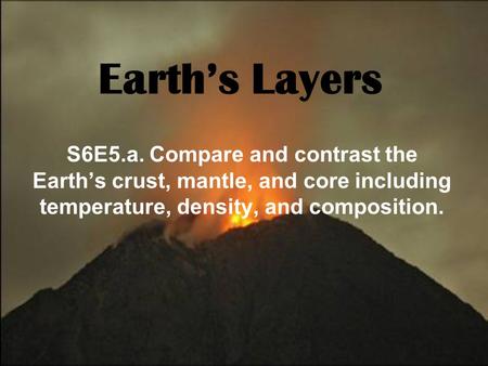 Earth’s Layers S6E5.a. Compare and contrast the Earth’s crust, mantle, and core including temperature, density, and composition.