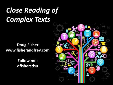 Close Reading of Complex Texts Doug Fisher www.fisherandfrey.com Follow me: dfishersdsu.