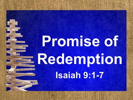 Promise of Redemption Isaiah 9:1-7. Promise of Redemption Isaiah 9:1-7 1 But there will be no gloom for her who was in anguish. In the former time he.