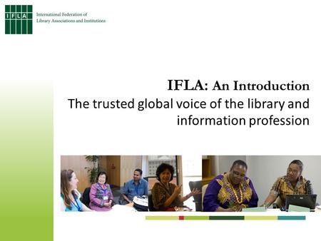 IFLA: An Introduction The trusted global voice of the library and information profession.