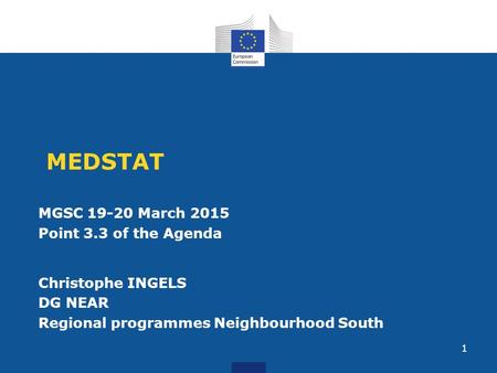 MEDSTAT MGSC 19-20 March 2015 Point 3.3 of the Agenda Christophe INGELS DG NEAR Regional programmes Neighbourhood South 1.