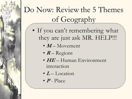 Do Now: Review the 5 Themes of Geography If you can’t remembering what they are just ask MR. HELP!!!If you can’t remembering what they are just ask MR.