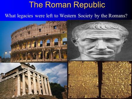 The Roman Republic What legacies were left to Western Society by the Romans?